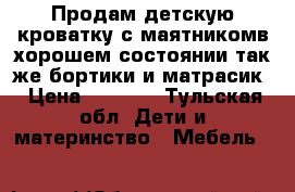 Продам детскую кроватку с маятникомв хорошем состоянии,так же бортики и матрасик › Цена ­ 5 000 - Тульская обл. Дети и материнство » Мебель   